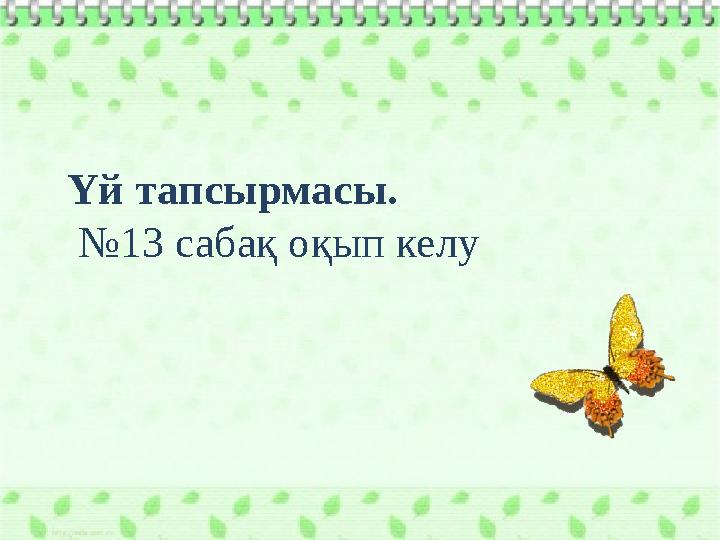 Үй тапсырмасы. № 13 сабақ оқып келу