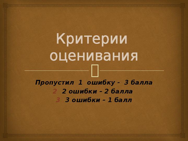 Критерии оценивания Пропустил 1 ошибку - 3 балла 22 ошибки – 2 балла 33 ошибки – 1 балл