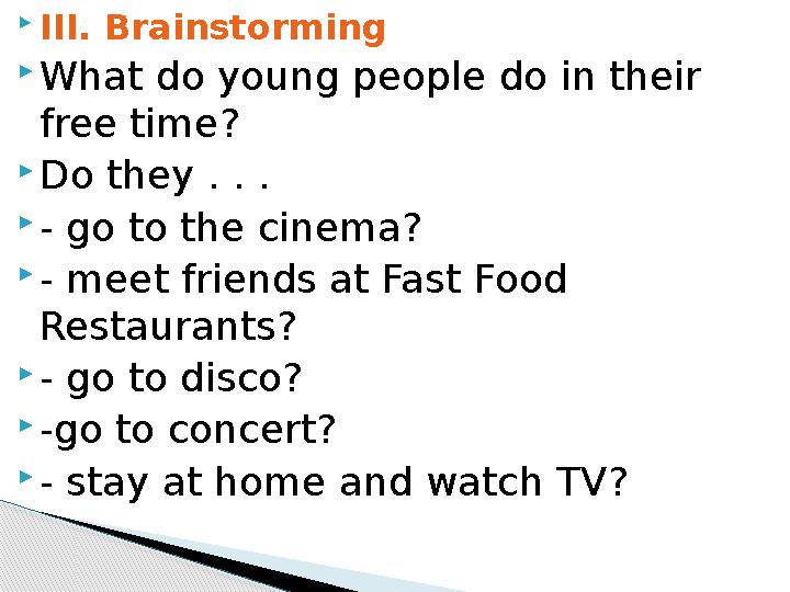 III. Brainstorming What do young people do in their free time? Do they . . . - go to the cinema? - meet fri