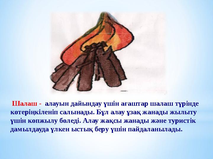 Шалаш - алауын дайындау үшін ағаштар шалаш түрінде көтеріңкіленіп салынады. Бұл алау ұзақ жанады жылыту үшін көпжылу бөледі.