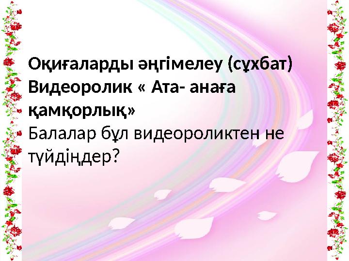 Оқиғаларды әңгімелеу (сұхбат) Видеоролик « Ата- анаға қамқорлық» Балалар бұл видеороликтен не түйдіңдер?