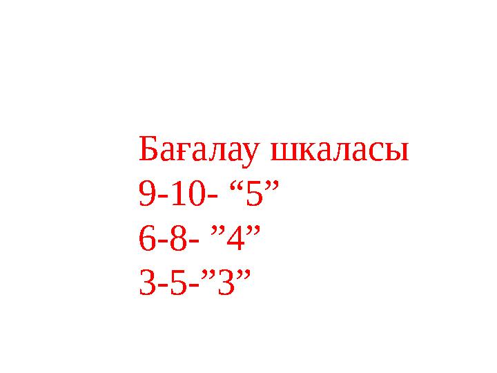 Бағалау шкаласы 9-10- “5” 6-8- ”4” 3-5-”3”
