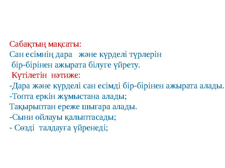 Сабақтың мақсаты: Сан есімнің дара және күрделі түрлерін бір-бірінен ажырата білуге үйрету. Күтілетін нәтиже: -Дара және