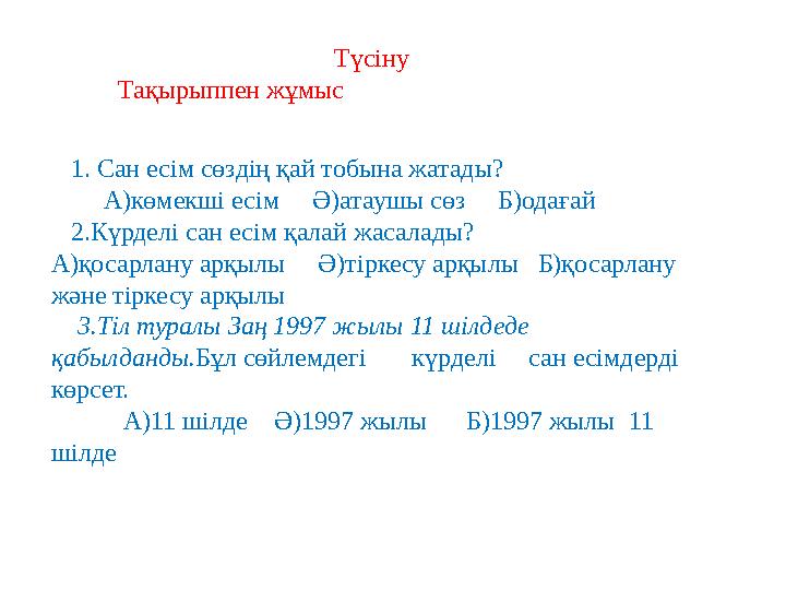 Түсіну Тақырыппен жұмыс 1. Сан есім сөздің қай тобына жатады? А)көмекші есім Ә)атаушы сөз Б)одағай 2.К