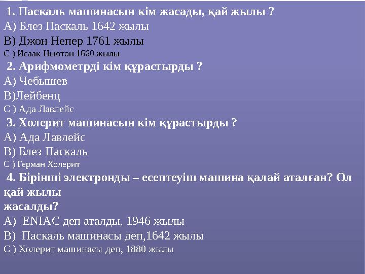 1. Паскаль машинасын кім жасады, қай жылы ? А) Блез Паскаль 1642 жылы В) Джон Непер 1761 жылы С ) Исаак Ньютон 1660 жылы 2.