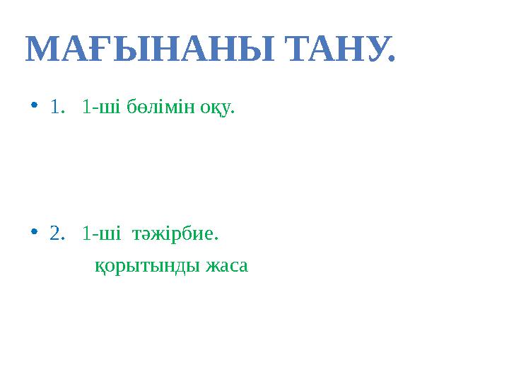 •1. 1-ші бөлімін оқу. •2. 1-ші тәжірбие. қорытынды жаса МАҒЫНАНЫ ТАНУ.