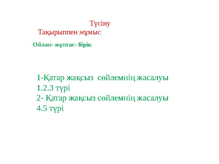 Түсіну Тақырыппен жұмыс Ойлан- жұптас- бірік 1-Қатар жақсыз сөйлемнің жасалуы 1.2.3 түрі 2- Қатар жақсыз сөйлемнің жасалуы 4.