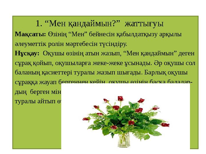 1. “Мен қандаймын?” жаттығуы Мақсаты: Өзінің “Мен” бейнесін қабылдатқызу арқылы әлеуметтік ролін мәртебесін түсіндіру.