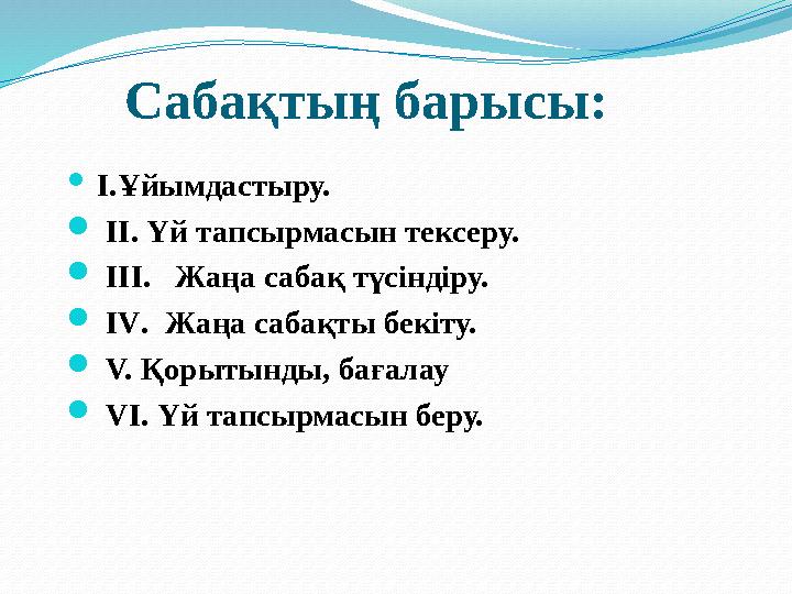 Сабақтың барысы:  I.Ұйымдастыру.  II. Үй тапсырмасын тексеру.  III. Жаңа сабақ түсіндіру.  IV. Жаңа сабақты бекіту.  V.