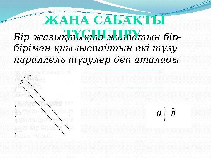 Бір жазықтықта жататын бір- бірімен қиылыспайтын екі түзу параллель түзулер деп аталады ЖАҢА САБАҚТЫ ТҮСІНДІРУ
