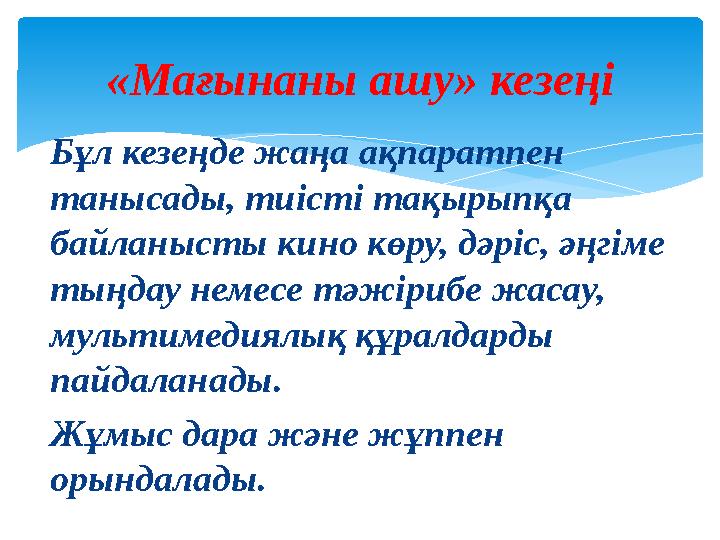 Бұл кезеңде жаңа ақпаратпен танысады, тиісті тақырыпқа байланысты кино көру, дәріс, әңгіме тыңдау немесе тәжірибе жасау, м
