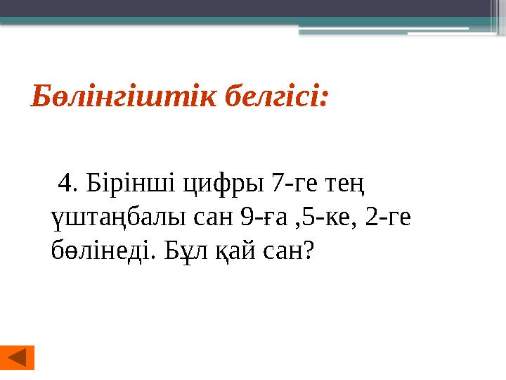 Бөлінгіштік белгісі: 4. Бірінші цифры 7-ге тең үштаңбалы сан 9-ға ,5-ке, 2-ге бөлінеді. Бұл қай сан?