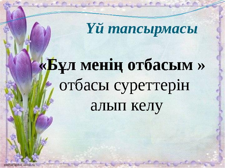 Үй тапсырмасы «Бұл менің отбасым » отбасы суреттерін алып келу