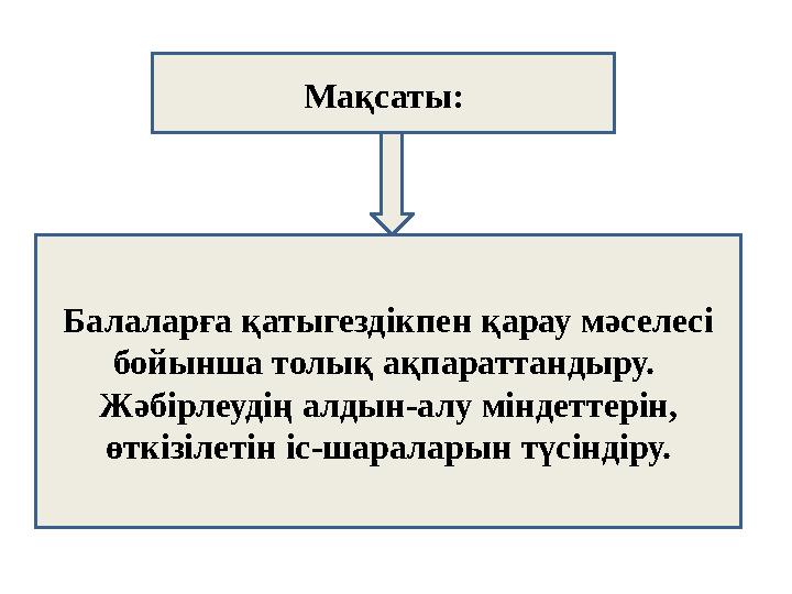 Мақсаты: Балаларға қатыгездікпен қарау мәселесі бойынша толық ақпараттандыру. Жәбірлеудің алдын-алу міндеттерін, өткізілетін