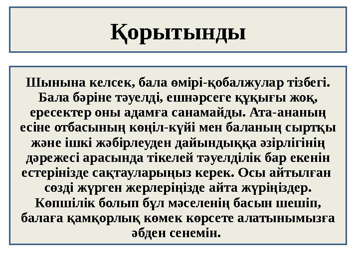 Қорытынды Шынына келсек, бала өмірі-қобалжулар тізбегі. Бала бәріне тәуелді, ешнәрсеге құқығы жоқ, ересектер оны адамға санама