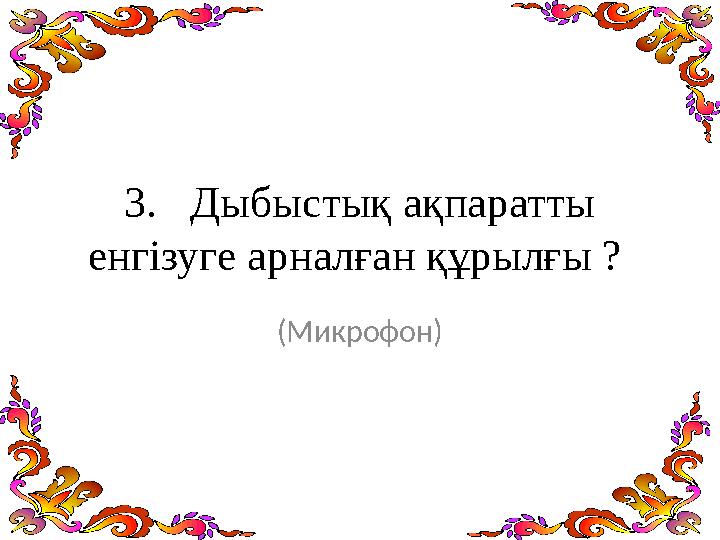 3. Дыбыстық ақпаратты енгізуге арналған құрылғы ? (Микрофон)