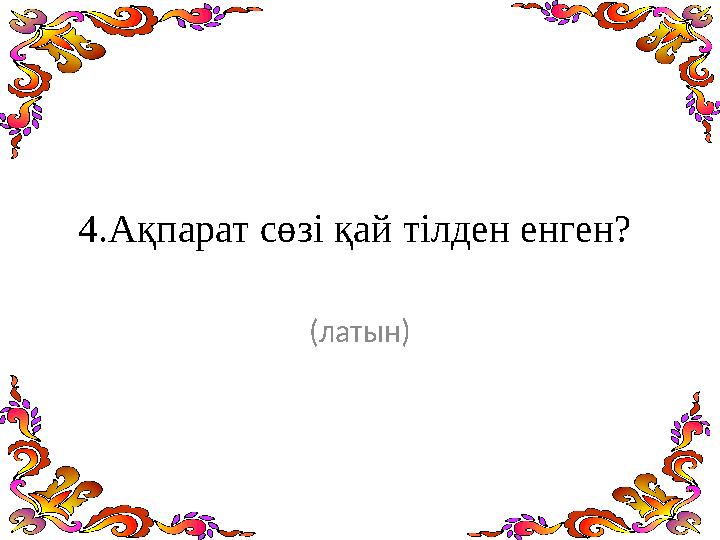4.Ақпарат сөзі қай тілден енген? (латын)