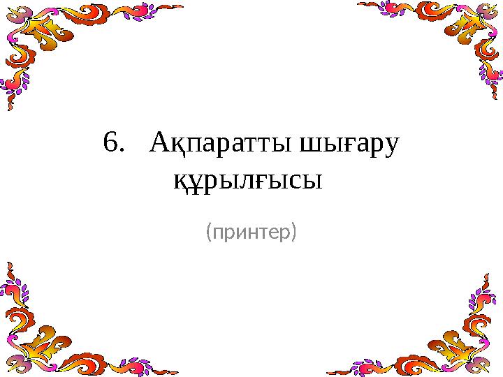 6. Ақпаратты шығару құрылғысы (принтер)