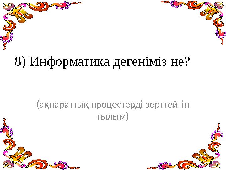 8) Информатика дегеніміз не? (ақпараттық процестерді зерттейтін ғылым)