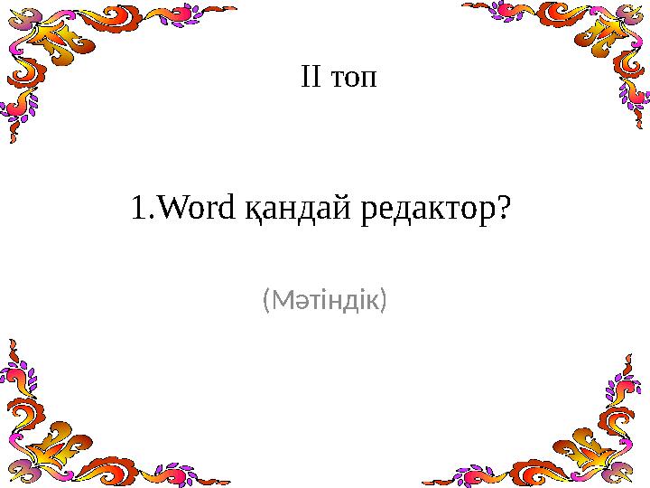 1.Word қандай редактор? (Мәтіндік) ІІ топ