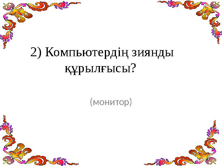 2) Компьютердің зиянды құрылғысы? (монитор)