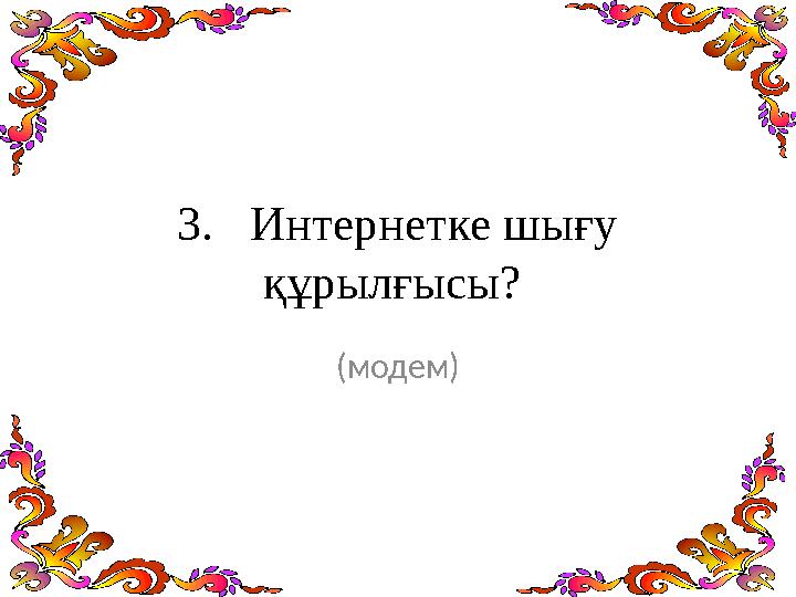 3. Интернетке шығу құрылғысы? (модем)