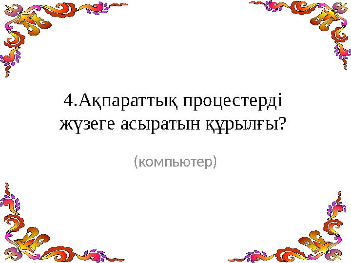 4.Ақпараттық процестерді жүзеге асыратын құрылғы? (компьютер)