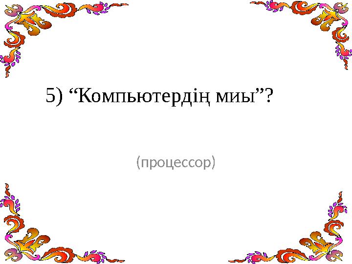 5) “Компьютердің миы”? (процессор)