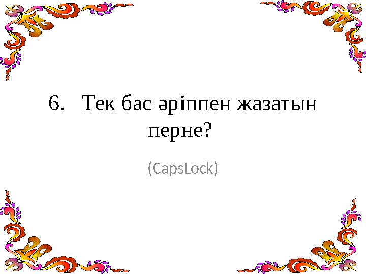 6. Тек бас әріппен жазатын перне? (CapsLock)