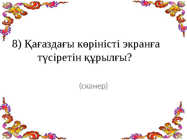 8) Қағаздағы көріністі экранға түсіретін құрылғы? (сканер)