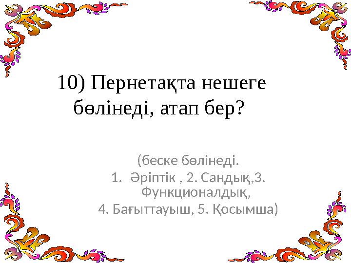 10) Пернетақта нешеге бөлінеді, атап бер? (беске бөлінеді. 1.Әріптік , 2. Сандық,3. Функционалдық, 4. Бағыттауыш, 5. Қосымша