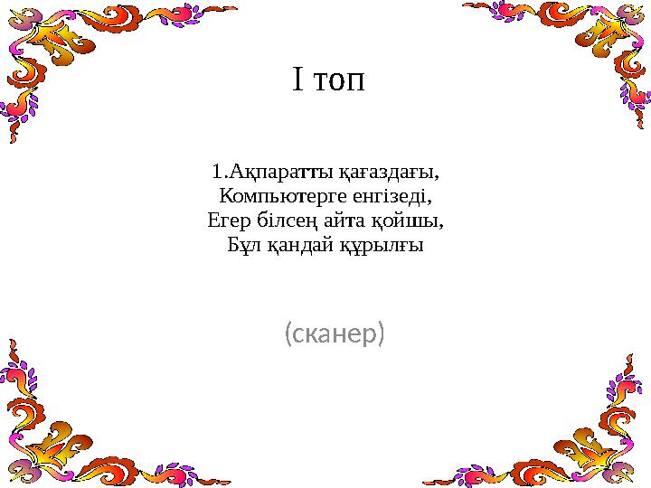 1.Ақпаратты қағаздағы, Компьютерге енгізеді, Егер білсең айта қойшы, Бұл қандай құрылғы (сканер) І топ