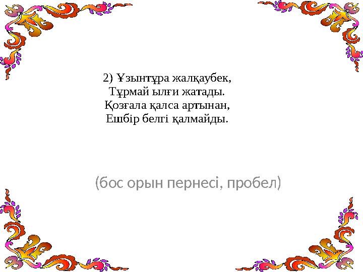 2) Ұзынтұра жалқаубек, Тұрмай ылғи жатады. Қозғала қалса артынан, Ешбір белгі қалмайды. (бос орын пернесі, пробел)