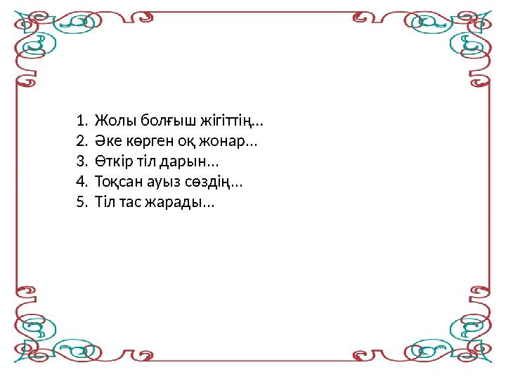 1.Жолы болғыш жігіттің… 2.Әке көрген оқ жонар... 3.Өткір тіл дарын... 4.Тоқсан ауыз сөздің... 5.Тіл тас жарады...