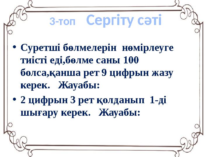 • Суретші бөлмелерін нөмірлеуге тиісті еді,бөлме саны 100 болса,қанша рет 9 цифрын жазу керек. Жауабы: • 2 цифрын 3 рет қо