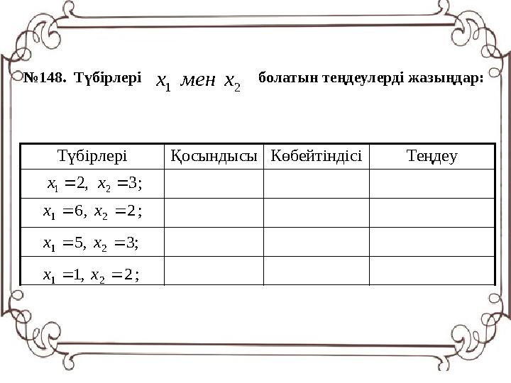 № 148 . Т үбірлері болатын теңдеулерді жазыңдар: 2 1 х мен х ; 3 , 2 2 1   х х Түбі