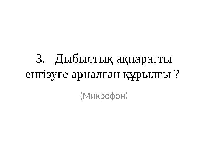3. Дыбыстық ақпаратты енгізуге арналған құрылғы ? (Микрофон)