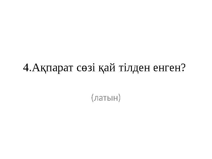 4.Ақпарат сөзі қай тілден енген? (латын)