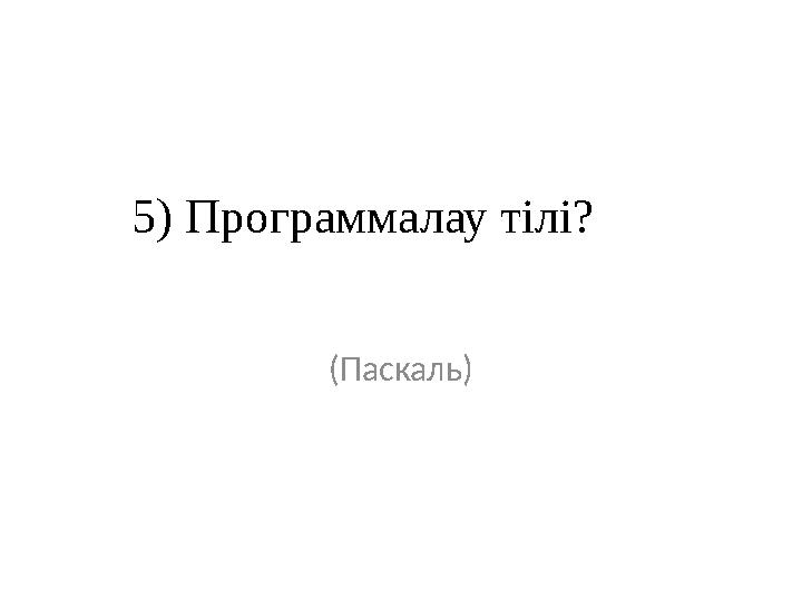 5) Программалау тілі? (Паскаль)