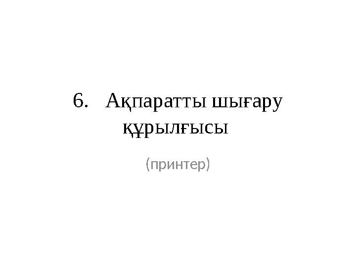 6. Ақпаратты шығару құрылғысы (принтер)