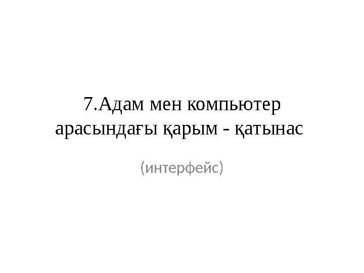 7.Адам мен компьютер арасындағы қарым - қатынас (интерфейс)