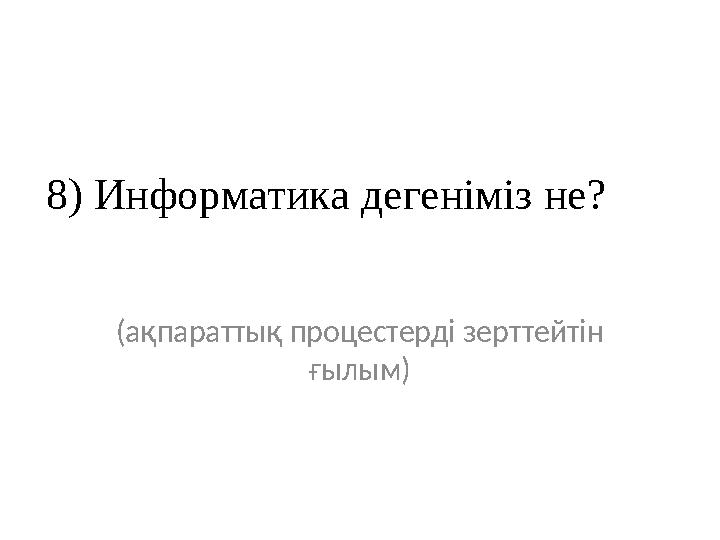 8) Информатика дегеніміз не? (ақпараттық процестерді зерттейтін ғылым)