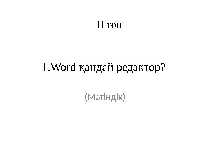1.Word қандай редактор? (Мәтіндік) ІІ топ