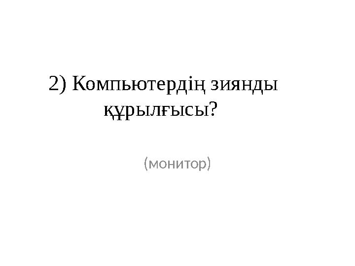 2) Компьютердің зиянды құрылғысы? (монитор)