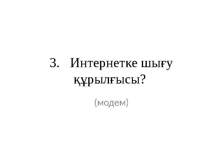 3. Интернетке шығу құрылғысы? (модем)