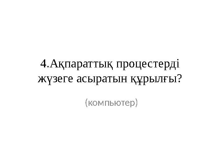 4.Ақпараттық процестерді жүзеге асыратын құрылғы? (компьютер)