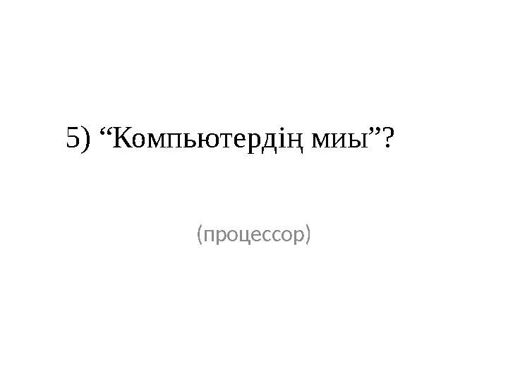 5) “Компьютердің миы”? (процессор)