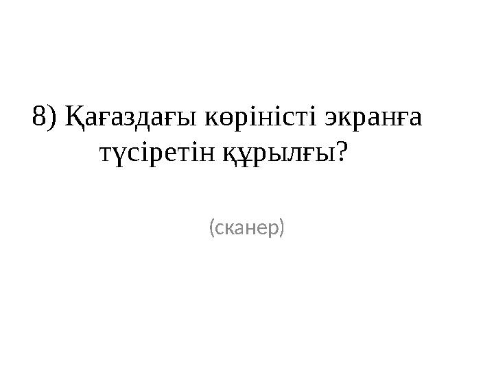 8) Қағаздағы көріністі экранға түсіретін құрылғы? (сканер)