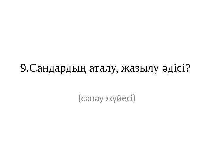 9.Сандардың аталу, жазылу әдісі? (санау жүйесі)