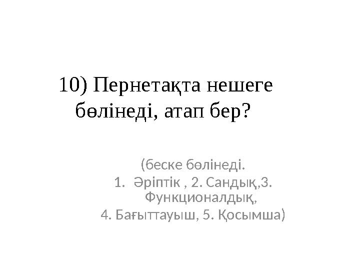 10) Пернетақта нешеге бөлінеді, атап бер? (беске бөлінеді. 1.Әріптік , 2. Сандық,3. Функционалдық, 4. Бағыттауыш, 5. Қосымша